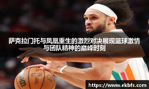 萨克拉门托与凤凰重生的激烈对决展现篮球激情与团队精神的巅峰时刻