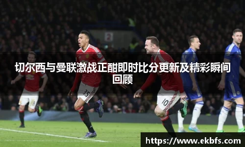 切尔西与曼联激战正酣即时比分更新及精彩瞬间回顾